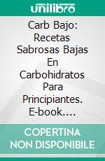 Carb Bajo: Recetas Sabrosas Bajas En Carbohidratos Para Principiantes. E-book. Formato Mobipocket ebook di George Jane