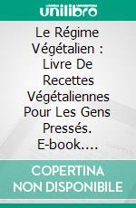 Le Régime Végétalien : Livre De Recettes Végétaliennes Pour Les Gens Pressés. E-book. Formato Mobipocket ebook