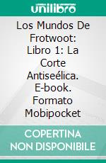 Los Mundos De Frotwoot: Libro 1: La Corte Antiseélica. E-book. Formato EPUB ebook di Charlie Ward