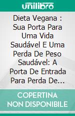 Dieta Vegana : Sua Porta Para Uma Vida Saudável E Uma Perda De Peso Saudável: A Porta De Entrada Para Perda De Peso E Uma Vida Saudável.. E-book. Formato EPUB ebook