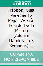 Hábitos: Guía Para Ser La Mejor Versión Posible De Ti Mismo (Adquirir Hábitos En 3 Semanas). E-book. Formato Mobipocket ebook