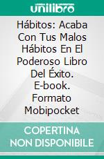 Hábitos: Acaba Con Tus Malos Hábitos En El Poderoso Libro Del Éxito. E-book. Formato Mobipocket