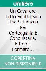 Un Cavaliere Tutto SuoHa Solo Una Settimana Per Corteggiarla E Conquistarla. E-book. Formato Mobipocket ebook di Jill Barnett