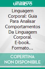 Linguagem Corporal: Guia Para Analisar Comportamentos Da Linguagem Corporal. E-book. Formato Mobipocket ebook di Patti Fast