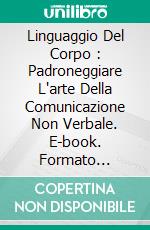 Linguaggio Del Corpo : Padroneggiare L'arte Della Comunicazione Non Verbale. E-book. Formato Mobipocket