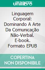 Linguagem Corporal: Dominando A Arte Da Comunicação Não-Verbal. E-book. Formato EPUB ebook di Victoria Wilson