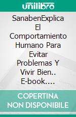 SanabenExplica El Comportamiento Humano Para Evitar Problemas Y Vivir Bien.. E-book. Formato Mobipocket ebook di Lorenzo Bonanni