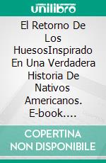 El Retorno De Los HuesosInspirado En Una Verdadera Historia De Nativos Americanos. E-book. Formato Mobipocket ebook di Belinda Vasquez Garcia