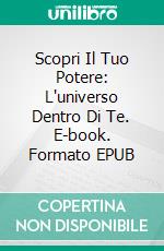 Scopri Il Tuo Potere: L'universo Dentro Di Te. E-book. Formato EPUB ebook