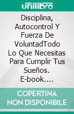 Disciplina, Autocontrol Y Fuerza De VoluntadTodo Lo Que Necesitas Para Cumplir Tus Sueños. E-book. Formato Mobipocket