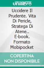 Uccidere Il Prudente. Vita Di Pericle, Stratega Di Atene.. E-book. Formato EPUB ebook