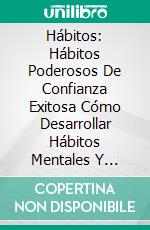 Hábitos: Hábitos Poderosos De Confianza Exitosa Cómo Desarrollar Hábitos Mentales Y HábitosCómo Desarrollar Hábitos De Cuerpo Y De Mentes. E-book. Formato Mobipocket ebook