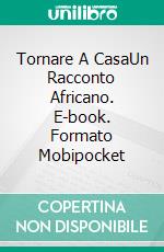 Tornare A CasaUn Racconto Africano. E-book. Formato Mobipocket ebook