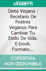 Dieta Vegana : Recetario De Postres Veganos Para Cambiar Tu Estilo De Vida. E-book. Formato Mobipocket ebook di Names should not be translated.