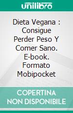 Dieta Vegana : Consigue Perder Peso Y Comer Sano. E-book. Formato Mobipocket ebook