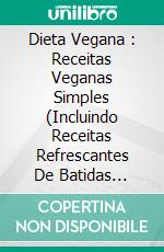 Dieta Vegana : Receitas Veganas Simples (Incluindo Receitas Refrescantes De Batidas Veganas). E-book. Formato Mobipocket ebook