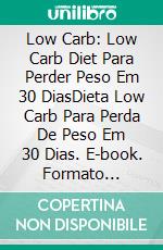 Low Carb: Low Carb Diet Para Perder Peso Em 30 DiasDieta Low Carb Para Perda De Peso Em 30 Dias. E-book. Formato Mobipocket ebook di Michael Foster