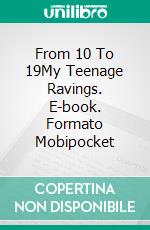 From 10 To 19My Teenage Ravings. E-book. Formato Mobipocket ebook