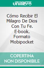 Cómo Recibir El Milagro De Dios Con Tu Fe. E-book. Formato Mobipocket ebook di Sesan Oguntade