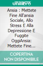 Ansia : Mettete Fine All'ansia Sociale, Allo Stress E Alla Depressione E Fuggite OggiAnsia: Mettete Fine All'ansia Sociale, Allo Stress E Alla Depressione E Fuggite Oggi. E-book. Formato Mobipocket ebook