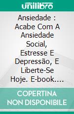 Ansiedade : Acabe Com A Ansiedade Social, Estresse E Depressão, E Liberte-Se Hoje. E-book. Formato Mobipocket ebook di Geert Lee