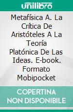 Metafísica A. La Crítica De Aristóteles A La Teoría Platónica De Las Ideas. E-book. Formato Mobipocket ebook di Stefano Ulliana