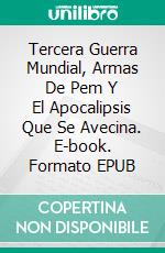 Tercera Guerra Mundial, Armas De Pem Y El Apocalipsis Que Se Avecina. E-book. Formato EPUB ebook