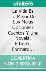 La Vida Es La Mejor De Las Malas Opciones7 Cuentos Y Una Novela. E-book. Formato EPUB ebook