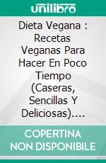 Dieta Vegana : Recetas Veganas Para Hacer En Poco Tiempo (Caseras, Sencillas Y Deliciosas). E-book. Formato Mobipocket