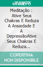 Meditação : Ative Seus Chakras E Reduza A Ansiedade E A DepressãoAtive Seus Chakras E Reduza Ansiedade E Depressão. E-book. Formato Mobipocket ebook