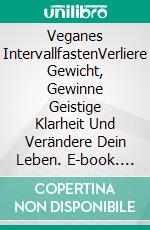 Veganes IntervallfastenVerliere Gewicht, Gewinne Geistige Klarheit Und Verändere Dein Leben. E-book. Formato Mobipocket ebook di Katie Maria