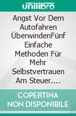 Angst Vor Dem Autofahren ÜberwindenFünf Einfache Methoden Für Mehr Selbstvertrauen Am Steuer. E-book. Formato Mobipocket ebook di James Christiansen