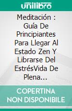 Meditación : Guía De Principiantes Para Llegar Al Estado Zen Y Librarse Del EstrésVida De Plena Consciencia. E-book. Formato Mobipocket ebook di Cecile Smith