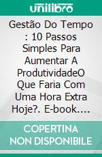 Gestão Do Tempo : 10 Passos Simples Para Aumentar A ProdutividadeO Que Faria Com Uma Hora Extra Hoje?. E-book. Formato Mobipocket ebook di John Davis