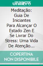 Meditação: Guia De Iniciantes Para Alcançar O Estado Zen E Se Livrar Do Stress: Uma Vida De Atenção Plena. E-book. Formato EPUB ebook di Cecile Smith