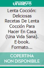 Lenta Cocción: Deliciosas Recetas De Lenta Cocción Para Hacer En Casa (Una Vida Sana). E-book. Formato Mobipocket ebook