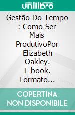 Gestão Do Tempo : Como Ser Mais ProdutivoPor Elizabeth Oakley. E-book. Formato Mobipocket ebook