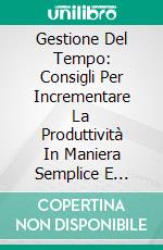 Gestione Del Tempo: Consigli Per Incrementare La Produttività In Maniera Semplice E Rapida. E-book. Formato EPUB ebook di Sherung Patterson