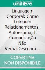 Linguagem Corporal: Como Entender Relacionamentos, Autoestima, E Comunicação Não VerbalDescubra Como Atrair As Pessoas Usando O Poder Da Linguagem Corporal. E-book. Formato Mobipocket ebook di Rebecca Thompson