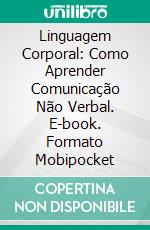 Linguagem Corporal: Como Aprender Comunicação Não Verbal. E-book. Formato Mobipocket ebook