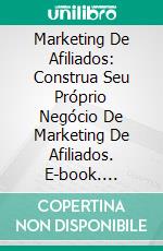 Marketing De Afiliados: Construa Seu Próprio Negócio De Marketing De Afiliados. E-book. Formato EPUB ebook