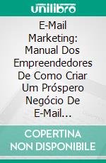 E-Mail Marketing: Manual Dos Empreendedores De Como Criar Um Próspero Negócio De E-Mail Marketing. E-book. Formato EPUB ebook