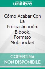 Cómo Acabar Con La Procrastinación. E-book. Formato Mobipocket ebook di Hiddenstuff Entertainment