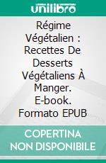 Régime Végétalien : Recettes De Desserts Végétaliens À Manger. E-book. Formato EPUB ebook