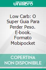 Low Carb: O Super Guia Para Perder Peso. E-book. Formato Mobipocket ebook di Alice Robbins