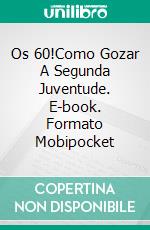 Os 60!Como Gozar A Segunda Juventude. E-book. Formato Mobipocket ebook