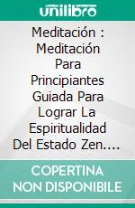 Meditación : Meditación Para Principiantes Guiada Para Lograr La Espiritualidad Del Estado Zen. E-book. Formato EPUB ebook