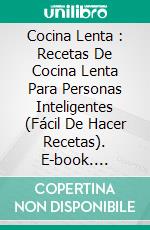 Cocina Lenta : Recetas De Cocina Lenta Para Personas Inteligentes (Fácil De Hacer Recetas). E-book. Formato Mobipocket ebook