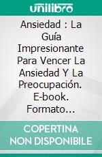 Ansiedad : La Guía Impresionante Para Vencer La Ansiedad Y La Preocupación. E-book. Formato Mobipocket ebook di Taylor Andler