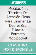 Meditación : Técnicas De Atención Plena Para Eliminar La Depresión. E-book. Formato Mobipocket ebook